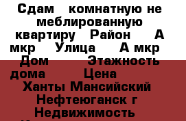 Сдам 1-комнатную не меблированную квартиру › Район ­ 16А мкр. › Улица ­ 16А мкр › Дом ­ 91 › Этажность дома ­ 10 › Цена ­ 17 000 - Ханты-Мансийский, Нефтеюганск г. Недвижимость » Квартиры аренда   . Ханты-Мансийский,Нефтеюганск г.